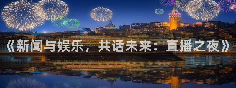 one游戏体育平台：《新闻与娱乐，共话未来：直播之夜》