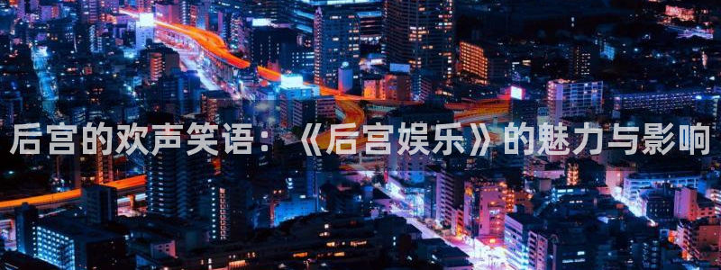 one游戏网站：后宫的欢声笑语：《后宫娱乐》的魅力与影响