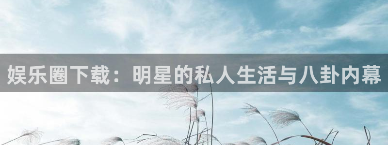 one游戏皇马官网：娱乐圈下载：明星的私人生活与八卦内幕