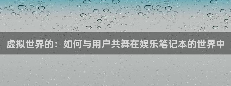 one游戏网站：虚拟世界的：如何与用户共舞在娱乐笔记本的世界中