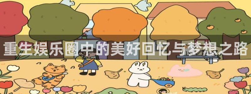 one游戏皇马官网：重生娱乐圈中的美好回忆与梦想之路